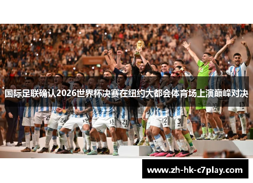 国际足联确认2026世界杯决赛在纽约大都会体育场上演巅峰对决