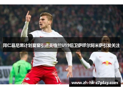 拜仁慕尼黑计划夏窗引进英格兰U19后卫萨缪尔阿米萨引发关注