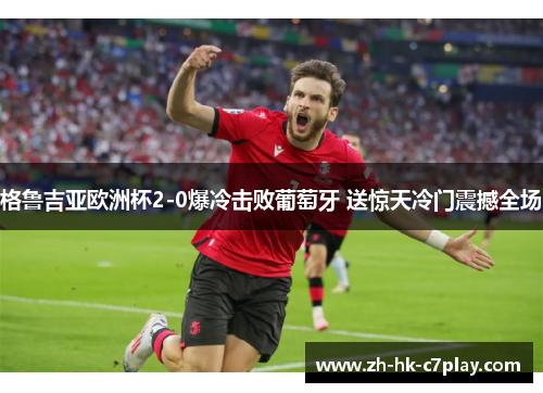 格鲁吉亚欧洲杯2-0爆冷击败葡萄牙 送惊天冷门震撼全场