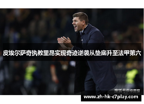 皮埃尔萨奇执教里昂实现奇迹逆袭从垫底升至法甲第六 皮埃尔萨奇执教里昂实现奇迹逆袭从垫底升至法甲第六