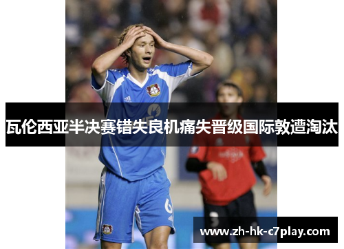 瓦伦西亚半决赛错失良机痛失晋级国际敦遭淘汰 瓦伦西亚半决赛错失良机痛失晋级国际敦遭淘汰
