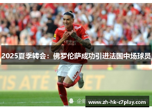 2025夏季转会:佛罗伦萨成功引进法国中场球员 2025夏季转会:佛罗伦萨成功引进法国中场球员