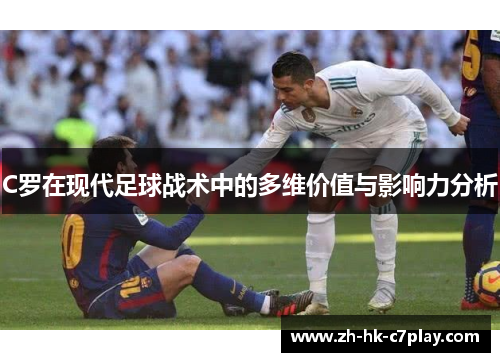 C罗在现代足球战术中的多维价值与影响力分析