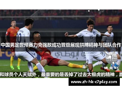 中国男足世预赛力克强敌成功晋级展现拼搏精神与团队合作