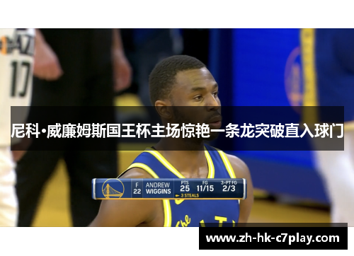 尼科·威廉姆斯国王杯主场惊艳一条龙突破直入球门