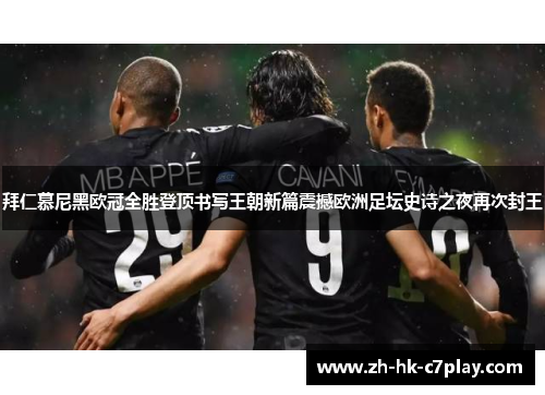 拜仁慕尼黑欧冠全胜登顶书写王朝新篇震撼欧洲足坛史诗之夜再次封王