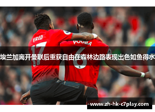 埃兰加离开曼联后重获自由在森林边路表现出色如鱼得水 埃兰加离开曼联后重获自由在森林边路表现出色如鱼得水