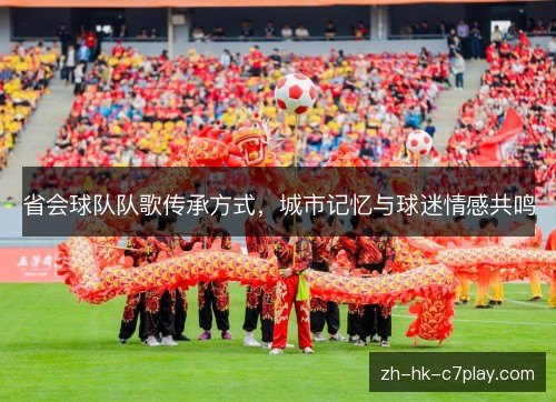 省会球队队歌传承方式,城市记忆与球迷情感共鸣 省会球队队歌传承方式,城市记忆与球迷情感共鸣
