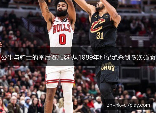 公牛与骑士的季后赛恩怨 从1989年那记绝杀到多次碰面 公牛与骑士的季后赛恩怨 从1989年那记绝杀到多次碰面